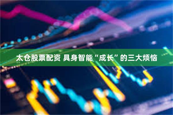 太仓股票配资 具身智能“成长”的三大烦恼