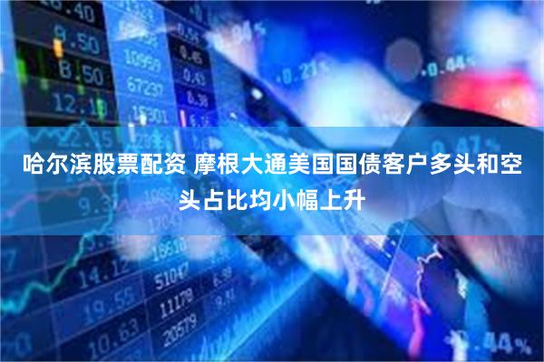 哈尔滨股票配资 摩根大通美国国债客户多头和空头占比均小幅上升