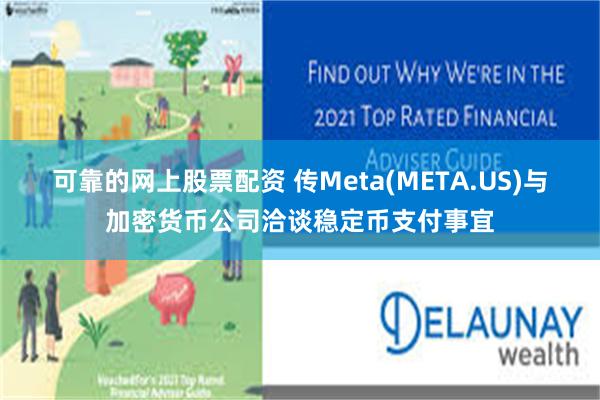 可靠的网上股票配资 传Meta(META.US)与加密货币公司洽谈稳定币支付事宜