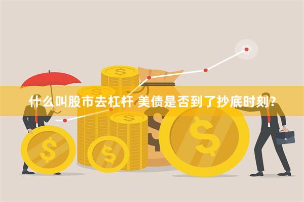 什么叫股市去杠杆 美债是否到了抄底时刻？