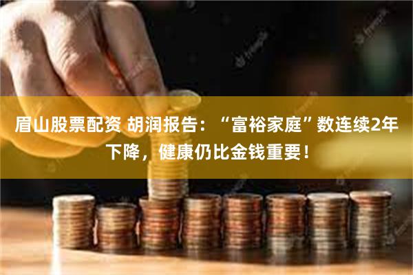 眉山股票配资 胡润报告：“富裕家庭”数连续2年下降，健康仍比金钱重要！