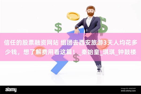 信任的股票融资网站 组团去西安旅游3天人均花多少钱，想了解费用看这篇！_秦始皇_琪琪_钟鼓楼