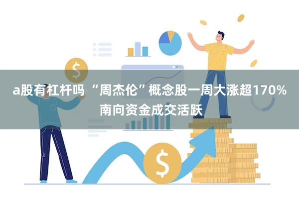 a股有杠杆吗 “周杰伦”概念股一周大涨超170% 南向资金成交活跃