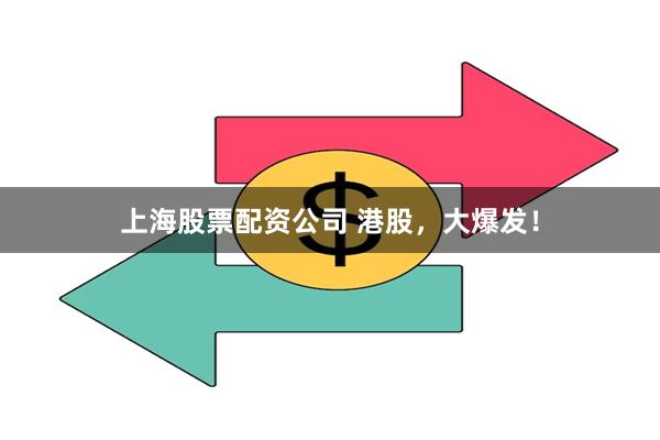 上海股票配资公司 港股，大爆发！