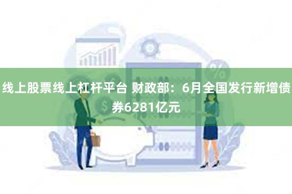 线上股票线上杠杆平台 财政部：6月全国发行新增债券6281亿元