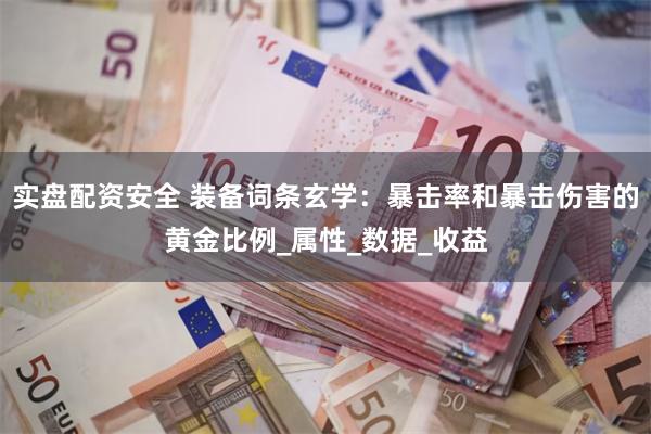 实盘配资安全 装备词条玄学：暴击率和暴击伤害的黄金比例_属性_数据_收益