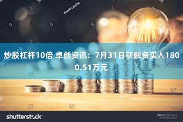 炒股杠杆10倍 卓创资讯：7月31日获融资买入1800.51万元