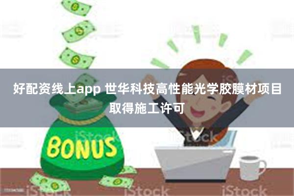 好配资线上app 世华科技高性能光学胶膜材项目取得施工许可