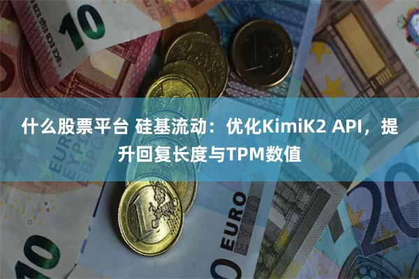 什么股票平台 硅基流动：优化KimiK2 API，提升回复长度与TPM数值