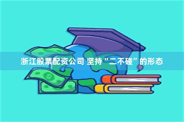 浙江股票配资公司 坚持“二不碰”的形态
