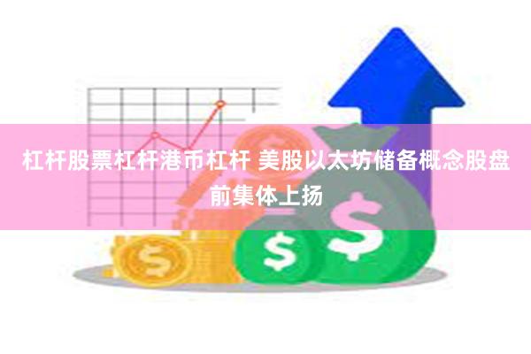 杠杆股票杠杆港币杠杆 美股以太坊储备概念股盘前集体上扬