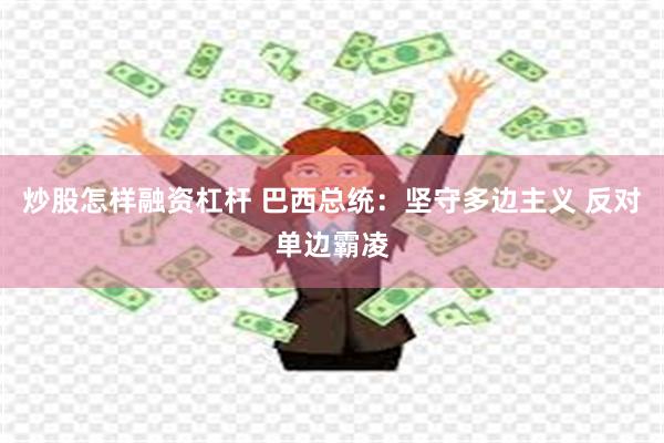 炒股怎样融资杠杆 巴西总统：坚守多边主义 反对单边霸凌