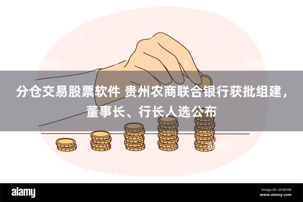 分仓交易股票软件 贵州农商联合银行获批组建，董事长、行长人选公布