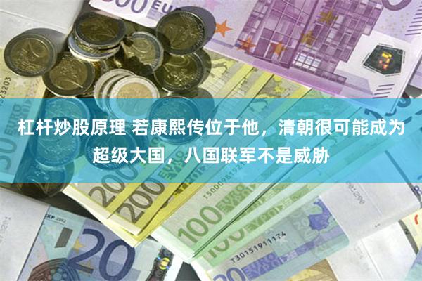 杠杆炒股原理 若康熙传位于他,清朝很可能成为超级大国,八国联军不是威胁