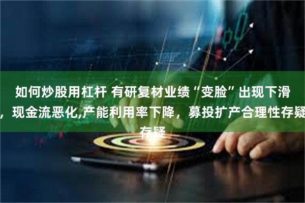 如何炒股用杠杆 有研复材业绩“变脸”出现下滑，现金流恶化,产能利用率下降，募投扩产合理性存疑