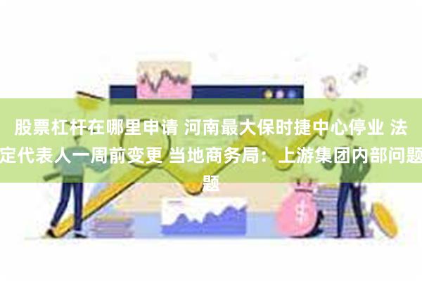 股票杠杆在哪里申请 河南最大保时捷中心停业 法定代表人一周前变更 当地商务局：上游集团内部问题