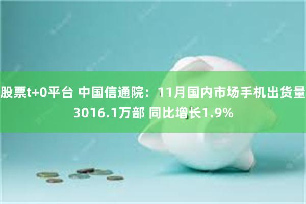 股票t+0平台 中国信通院：11月国内市场手机出货量3016.1万部 同比增长1.9%