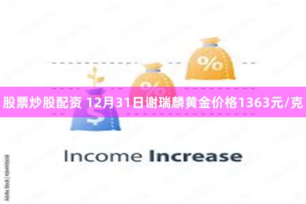 股票炒股配资 12月31日谢瑞麟黄金价格1363元/克